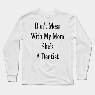 Don't Mess With My Mom She's A Dentist Long Sleeve T-Shirt